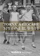 Torna a giocare spegni il WI-FI. Nascondino, biglie, hula hop e campana. Eravamo felici e non lo sapevamo? di Mauro De Cesare edito da Kubera Edizioni