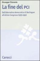 La fine del PCI. Dall'alternativa di Berlinguer all'ultimo Congresso (1979-1991) di Giuseppe Chiarante edito da Carocci