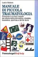 Manuale di piccola traumatologia. Prevenire e curare i traumi da infortunistica domestica, stradale, lavorativa, sportiva e del fai da te di Lucio Maturo edito da Franco Angeli