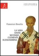 La vera gnosi secondo Clemente Alessandrino di Francesco Dovetta edito da Aracne