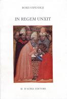 In regem unxit. Unzione al trono e semantica dei titoli del sovrano fra Oriente e Occidente di Boris A. Uspenskij edito da D'Auria M.