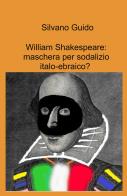 William Shakespeare: maschera per sodalizio italo-ebraico? di Silvano Guido edito da ilmiolibro self publishing