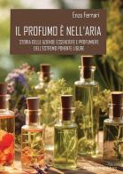 Il profumo è nell'aria. Storia delle aziende essenziere e profumiere dell'estremo Ponente ligure di Enzo Ferrrari edito da Prospettiva Editrice
