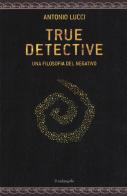 True detective. Una filosofia al negativo di Antonio Lucci edito da Il Nuovo Melangolo