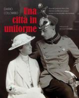 Una città in uniforme. Riva del Garda tra '800 e '900: l'eterno conflitto tra sviluppo turistico e nascita della città-fortezza di Dario Colombo edito da Grafica 5