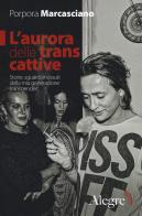 L' aurora delle trans cattive. Storie, sguardi e vissuti della mia generazione transgender di Porpora Marcasciano edito da Edizioni Alegre