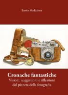 Cronache fantastiche. Visioni, suggestioni e riflessioni dal pianeta della fotografia di Enrico Maddalena edito da Youcanprint