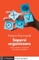 Sapersi organizzare. Piani, obiettivi, traguardi e altre sfide quotidiane di Franco Fraccaroli edito da Il Mulino