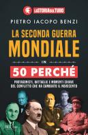 La seconda guerra mondiale in 50 perché. Protagonisti, battaglie e momenti chiave del conflitto che ha cambiato il Novecento di Pietro Iacopo Benzi, La Storia sul Tubo edito da Rizzoli