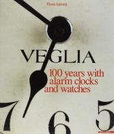 Veglia. 100 years with alarm clocks and watches di Elena Introna edito da Mazzotta