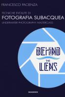 Behind the lens. Tecniche evolute di fotografia subacquea di Francesco Pacienza edito da Magenes