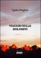 Viaggio sulle Dolomiti di Egidio Braghini edito da Booksprint