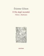 Il Dio degli increduli (Villon e Rabelais) di Étienne Gilson edito da Medusa Edizioni
