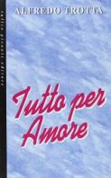 Tutto per amore di Alfredo Trotta edito da Tullio Pironti
