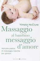 Massaggio al bambino, messaggio d'amore. Manuale pratico di massaggio infantile per genitori. Ediz. illustrata di Vimala McClure edito da Bonomi