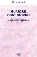 Guarire ogni giorno. Per vincere la paura, la depressione e l'aggressività di Pietro Archiati edito da Edizioni Rudolf Steiner
