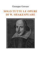 Solo tutte le opere di W. Shakespeare di Giuseppe Gorruso - 9791221441840  in Studi letterari di carattere generale