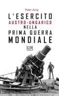 L'esercito austro-ungarico nella prima guerra mondiale di Peter Jung edito da LEG Edizioni