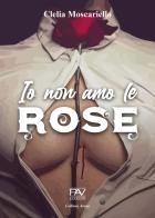 Io non amo le rose di Clelia Moscariello edito da Pav Edizioni