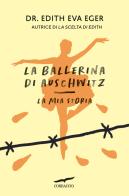 La ballerina di Auschwitz. La mia storia di Edith Eva Eger edito da Corbaccio