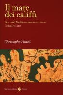 Il mare dei califfi. Storia del Mediterraneo musulmano (secoli VII-XII) di Christophe Picard edito da Carocci