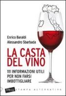 La casta del vino. 111 informazioni utili per non farsi imbottigliare di Enrico Baraldi, Alessandro Sbarbada edito da Stampa Alternativa