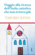 Viaggio alla ricerca dell'Italia cattolica che non si trova più di Tarcisio Zanni edito da Chirico