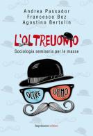 L' oltreuomo. Sociologia semiseria per le masse di Alessandro Passador, Francesco Boz, Agostino Bertolin edito da Imprimatur