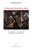 L'etica umana tra natura e storia. Sulla possibilità di un universalismo radicalmente democratizzante di Claudio Lucchini edito da Petite Plaisance