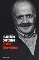 Le mie tele-visioni di Maurizio Costanzo edito da Mondadori Electa