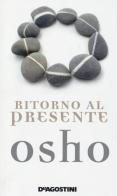 Ritorno al presente. Una vita pratica e concreta per confrontarsi con la realtà di Osho edito da De Agostini