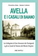 Avella e i casali di Baiano: la collegiata di san Giovanni dei fustiganti e gli ex casali di Vaiano del monte Vergine di Fiorentino Alaia, Sabato Cuttrera edito da ABE