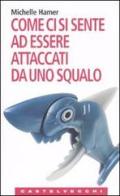 Come ci si sente ad essere attaccati da uno squalo. Oppure a farsi sparare in testa, ad essere rapiti dagli alieni, ad essere travolti da una valanga e altre... edito da Castelvecchi