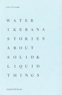 Water Ikebana. Stories about solid & liquid things. Ediz. illustrata di Luca Trevisani edito da Humboldt Books