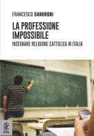 La professione impossibile. Insegnare religione cattolica in Italia di Francesco Sandroni edito da Aracne (Genzano di Roma)