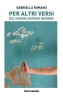 Per altri versi. Del fiorire in pieno inverno di Gabriella Romano edito da Porto Seguro