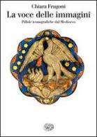 La voce delle immagini. Pillole iconografiche dal Medioevo di Chiara Frugoni edito da Einaudi