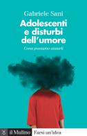 Adolescenti e disturbi dell'umore. Come possiamo aiutarli di Gabriele Sani edito da Il Mulino