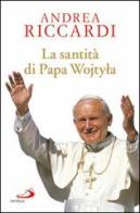 La santità di papa Wojtyla di Andrea Riccardi edito da San Paolo Edizioni