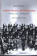 A brief history of conducting. Yesterday, today... and tomorrow? di Aldo Ceccato edito da Pendragon
