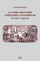 La storia dell'uomo attraverso i suoi profumi. Tra miti e leggende di Berchi Vittorio edito da De Ferrari