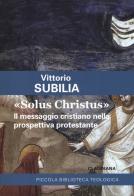 «Solus Christus». Il messaggio cristiano nella prospettiva protestante di Vittorio Subilia edito da Claudiana