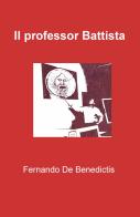 Il professor Battista di Fernando De Benedictis edito da ilmiolibro self publishing