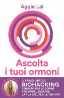 Ascolta i tuoi ormoni. Potenzia i cicli del tuo corpo per rivoluzionare la tua salute e la tua vita. Trasforma la tua forma fisica, trova la tua bellezza naturale, r di Aggie Lal edito da Vallardi A.