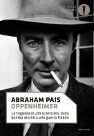 Oppenheimer. La tragedia di uno scienziato: dalla bomba atomica alla guerra fredda di Abraham Pais edito da Mondadori