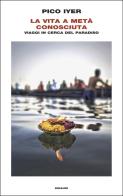 La vita a metà conosciuta. Viaggi in cerca del paradiso di Pico Iyer edito da Einaudi