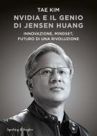Nvidia e il genio di Jensen Huang. Innovazione, mindset, futuro di una rivoluzione di Tae Kim edito da Sperling & Kupfer