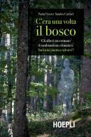 C'era una volta il bosco. Gli alberi raccontano il cambiamento climatico: sarà una pianta a salvarci? di Paola Favero, Sandro Carniel edito da Hoepli