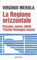 La regione orizzontale. Persone, lavoro, diritti, l'Emilia-Romagna insiste di Virginio Merola edito da Pendragon