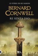 Re senza Dio. Le storie dei re sassoni di Bernard Cornwell edito da TEA
